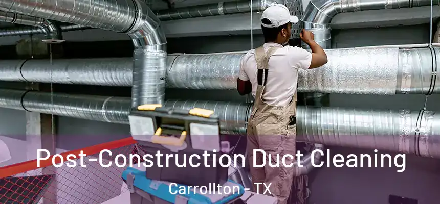 Post-Construction Duct Cleaning Carrollton - TX