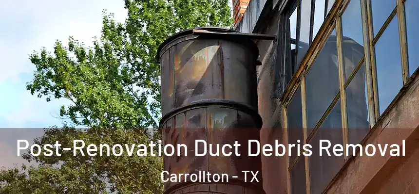Post-Renovation Duct Debris Removal Carrollton - TX